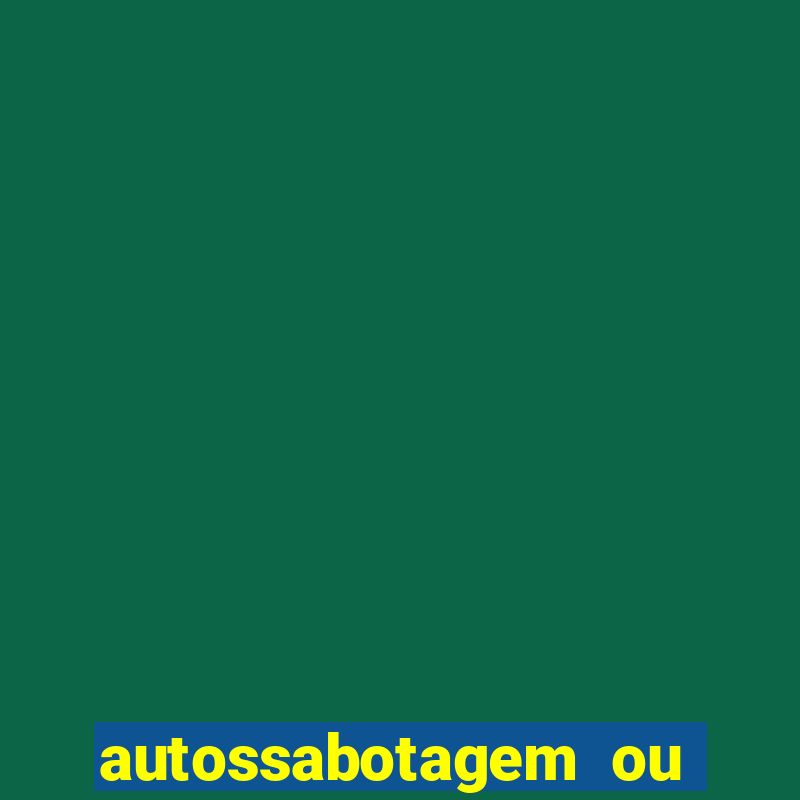 autossabotagem ou auto sabotagem